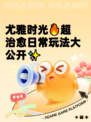 尤雅时光🔥超治愈日常玩法大公开✨