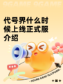 代号界什么时候上线正式服介绍