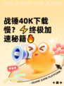 战锤40K下载慢？⚡终极加速秘籍🔥