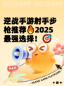 逆战手游射手步枪推荐🔥2025最强选择！🎯