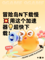 冒险岛N下载慢💥用这个加速器💡超快下载！