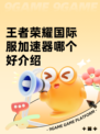 王者荣耀国际服加速器哪个好介绍