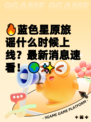 🔥蓝色星原旅谣什么时候上线？最新消息速看！🌍✨