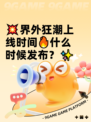 💥界外狂潮上线时间🔥什么时候发布？✨