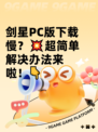 剑星PC版下载慢？💥超简单解决办法来啦！👇