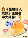 🔥《怪物猎人荒野》主角名字大揭秘！👇