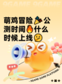 萌鸡冒险🎉公测时间🔥什么时候上线🤔