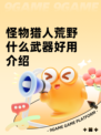 怪物猎人荒野什么武器好用介绍
