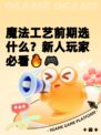 魔法工艺前期选什么？新人玩家必看🔥🎮