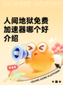 人间地狱免费加速器哪个好介绍