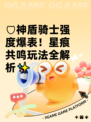 🛡神盾骑士强度爆表！星痕共鸣玩法全解析✨