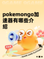 pokemongo加速器有哪些介绍