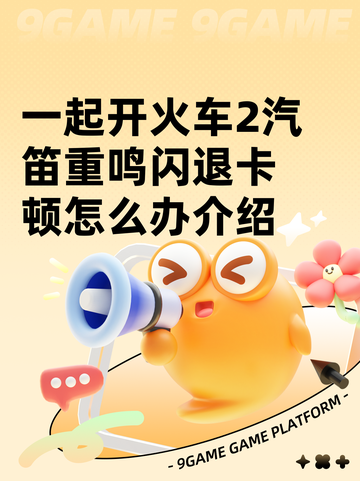 一起开火车2汽笛重鸣闪退卡顿怎么办介绍截图1