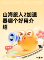 山海旅人2加速器哪个好用介绍