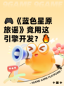 🎮《蓝色星原旅谣》竟用这引擎开发？🔥