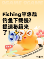  Fishing竿悠哉钓鱼下载慢？提速秘籍来了！⚡