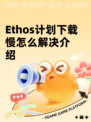 Ethos计划下载慢怎么解决介绍