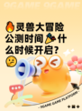 🔥灵兽大冒险公测时间🎉什么时候开启？🤔
