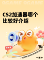CS2加速器哪个比较好介绍