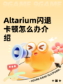 Altarium闪退卡顿怎么办介绍