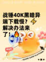 战锤40K黑暗异端下载慢？⚡解决办法来了！🔥