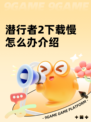潜行者2下载慢怎么办介绍