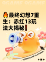 🔥最终幻想7重生：赤红13玩法大揭秘❗