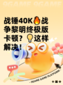战锤40K🔥战争黎明终极版卡顿？💡这样解决！