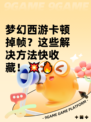 梦幻西游卡顿掉帧？这些解决方法快收藏！💥🔥