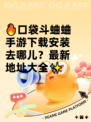 🔥口袋斗蛐蛐手游下载安装去哪儿？最新地址大全✨