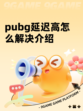 pubg延迟高怎么解决介绍