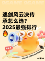 逸剑风云决传承怎么选？2025最强排行🔥