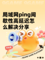 局域网ping间歇性高延迟怎么解决分享