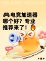 🎮电竞加速器哪个好？专业推荐来了！🔥