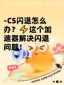 -CS闪退怎么办？⚡这个加速器解决闪退问题！