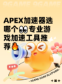 APEX加速器选哪个👀专业游戏加速工具推荐🔥