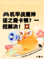 🎮机甲战魔神话之裔卡顿？一招解决！💥