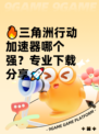 🔥三角洲行动加速器哪个强？专业下载分享🚀