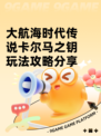 大航海时代传说卡尔马之钥玩法攻略分享
