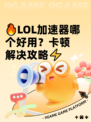 🔥LOL加速器哪个好用？卡顿解决攻略⚡