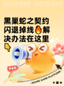 黑巢蛇之契约闪退掉线🔥解决办法在这里👇