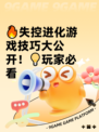 🔥失控进化游戏技巧大公开！💡玩家必看