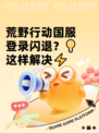 荒野行动国服登录闪退？💡这样解决⚡