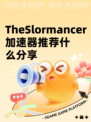 TheSlormancer加速器推荐什么分享