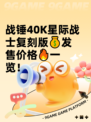 战锤40K星际战士复刻版💰发售价格🔥一览！