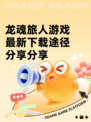 龙魂旅人游戏最新下载途径分享分享