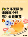 🌟光环无限加速器哪个好用？必看推荐🔥