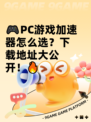 🎮PC游戏加速器怎么选？下载地址大公开！🔥
