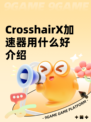 CrosshairX加速器用什么好介绍