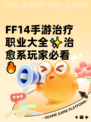  FF14手游治疗职业大全✨治愈系玩家必看🔥